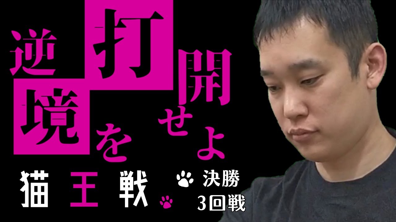 第１回猫王戦　決勝３回戦｜逆境を打開せよ