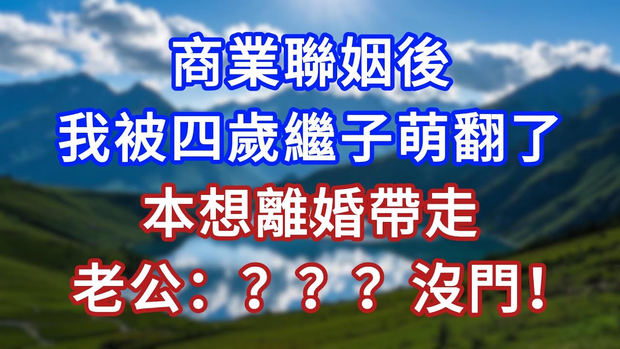 商業聯姻後，我被四歲繼子萌翻了，本想離婚帶走，老公：？？？沒門！#言情故事#情感故事#家庭故事#小說#戀愛#婚姻
