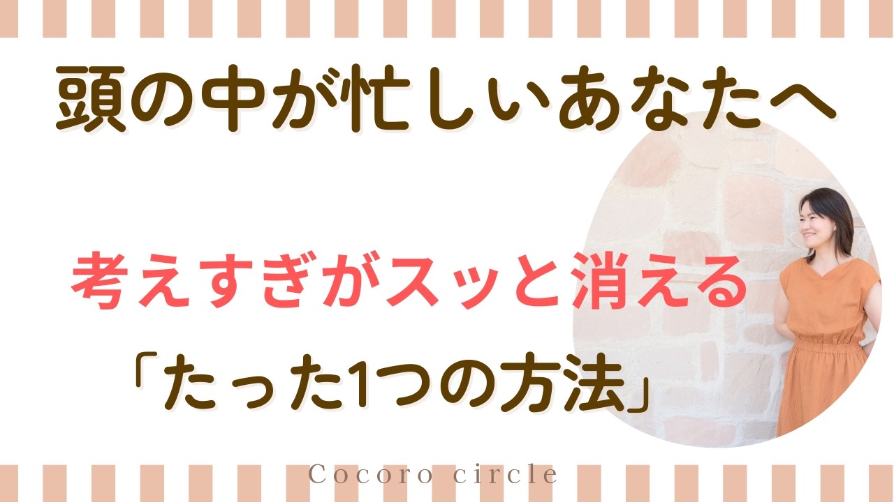 頭の中が忙しいあなたへ｜考えすぎがスッと消える「たった1つの方法」