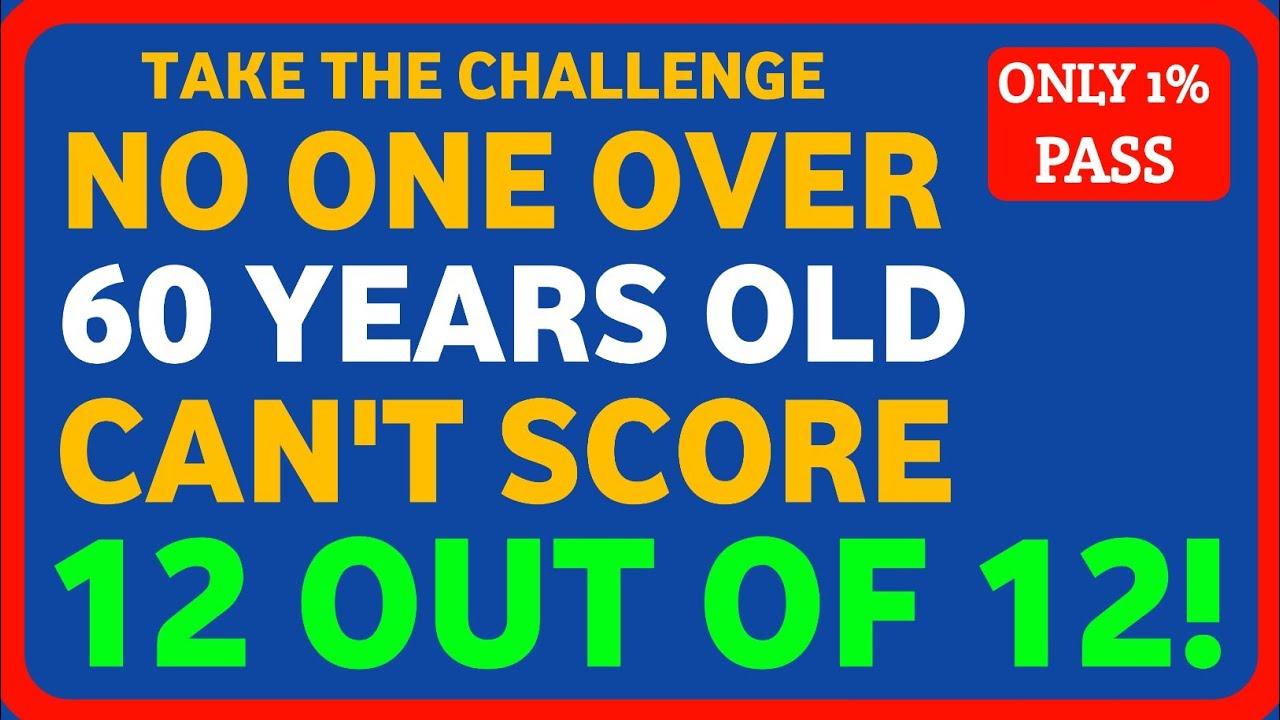 NO ONE OVER 60 YEARS OLD CAN'T SCORE 12 OUT OF 12!