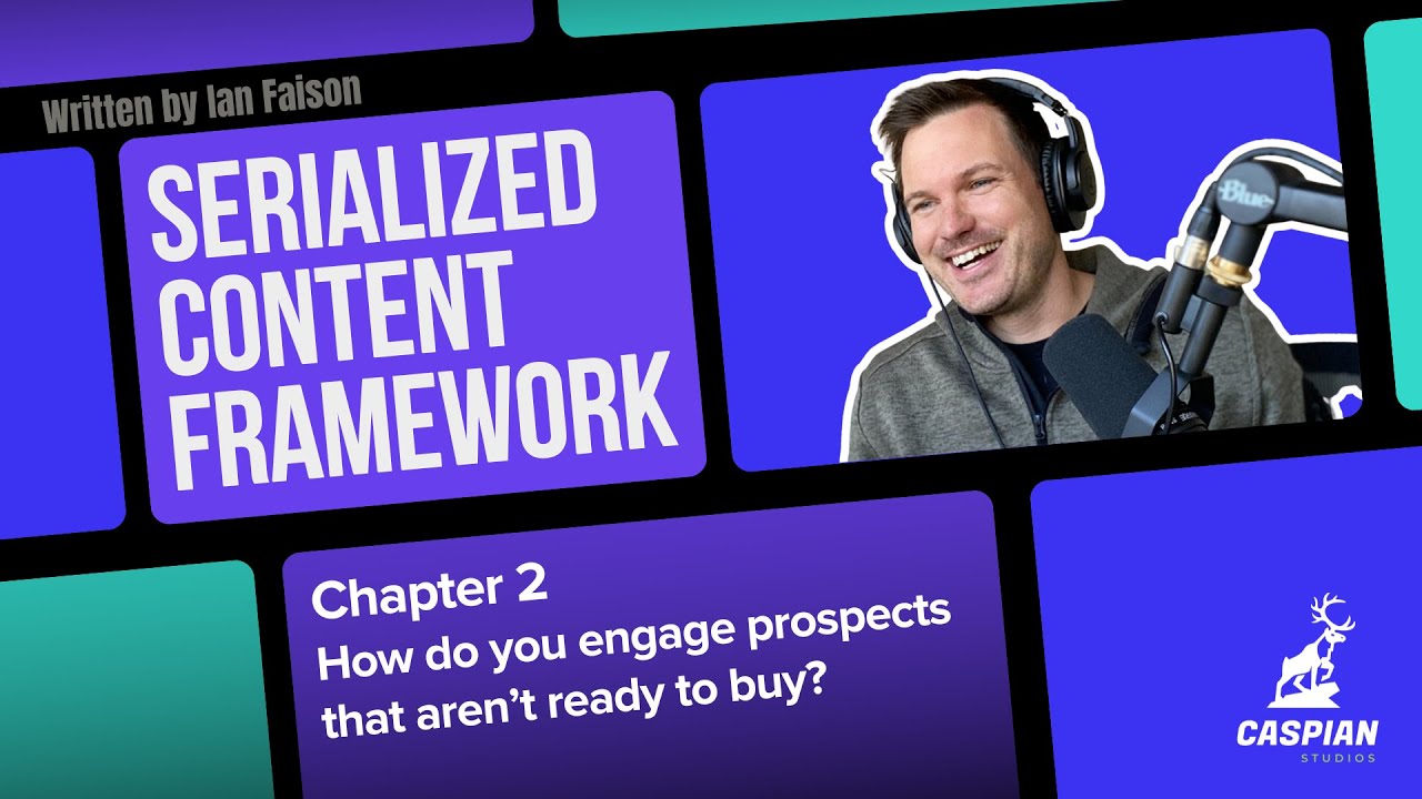 Serialized Content Framework - Chapter 2: How do you engage prospects that aren't ready to buy?