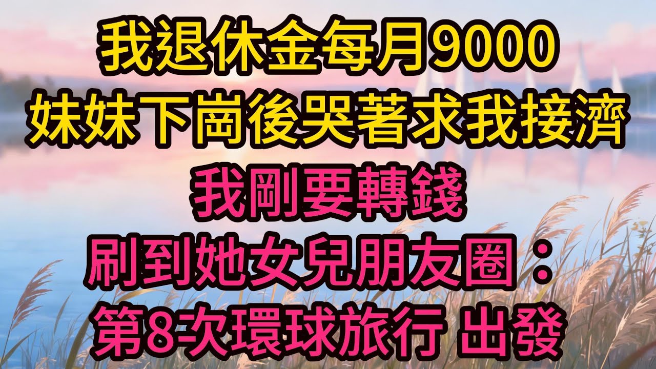 我退休金每月9000，妹妹下崗後哭著求我接濟，我剛要轉錢，刷到她女兒朋友圈：第8次環球旅行，出發