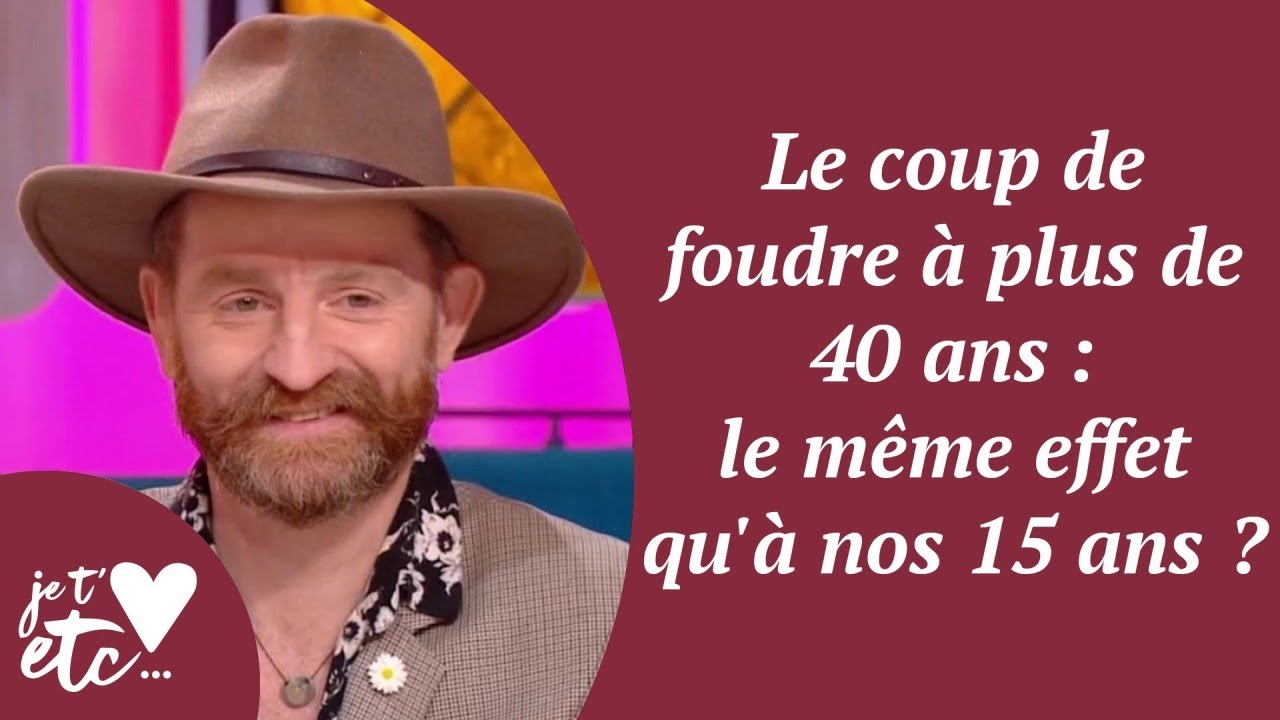 Le coup de foudre &agrave; plus de 40 ans : le m&ecirc;me effet qu'&agrave; nos 15 ans ? - Je t'aime etc S04