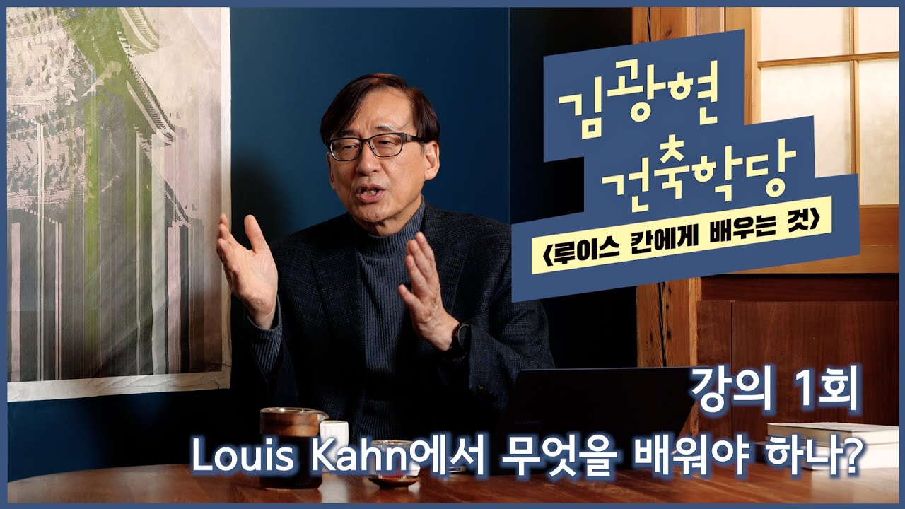 [김광현건축학당]2강 1편_Louis Kahn(루이스 칸)에서 무엇을 배워야 하나?