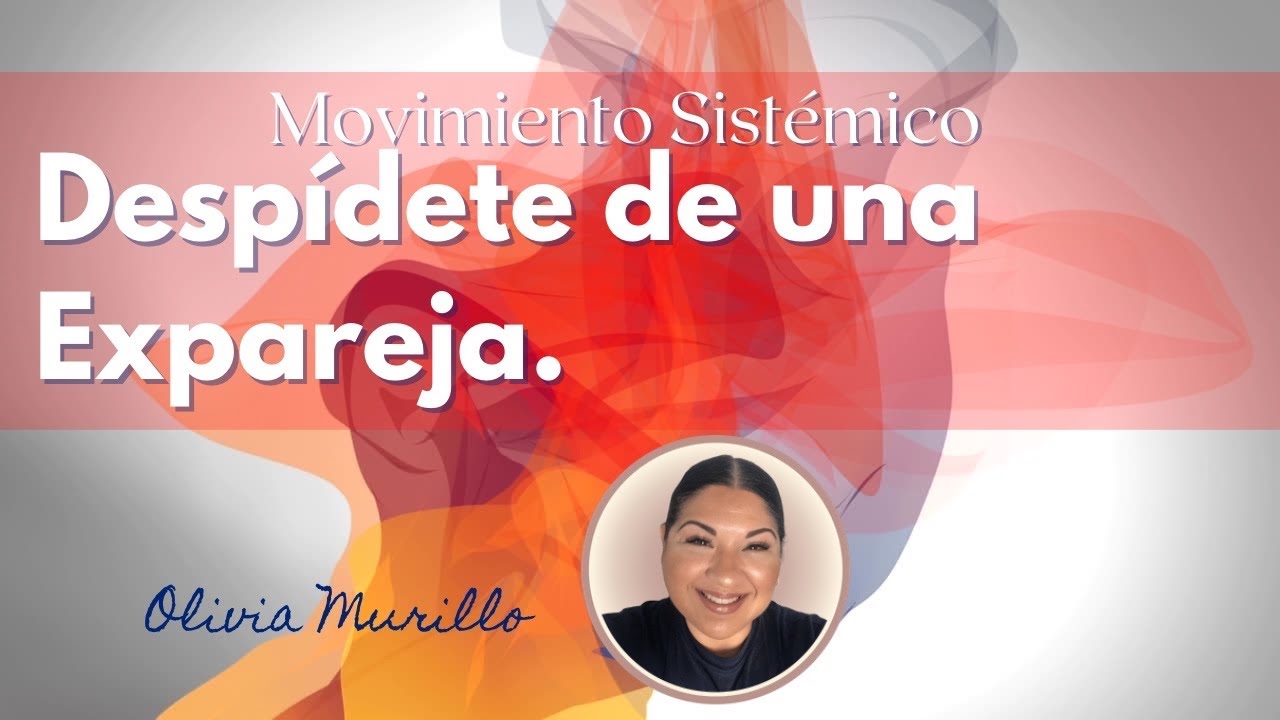 Despidete de una ExPareja. Movimiento Sist&eacute;mico. Constelaciones Familiares con Olivia Murillo.