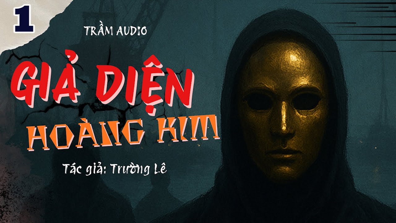 [TẬP 1] GIẢ DIỆN HOÀNG KIM - TÁC GIẢ TRƯỜNG LÊ - GIỌNG ĐỌC TRẦN VŨ