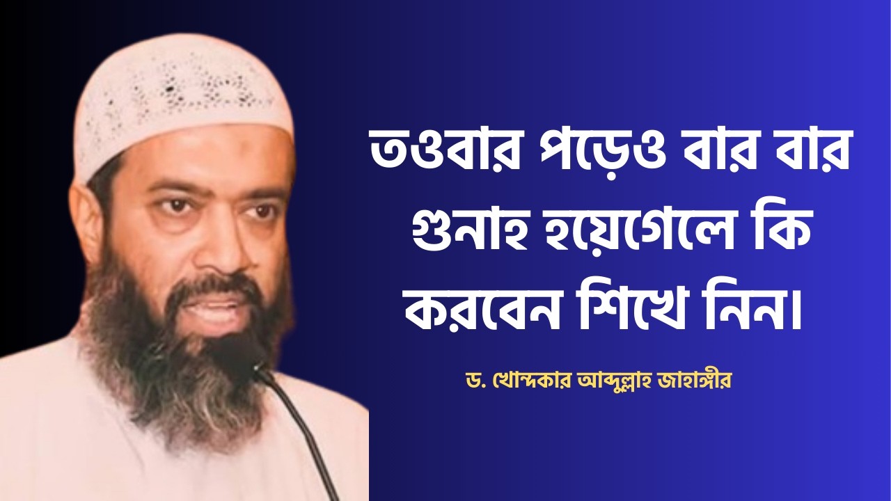 তওবার পড়েও বার বার গুনাহ হয়েগেলে কি করবেন শিখে নিন। ড. আব্দুল্লাহ জাহাঙ্গীর