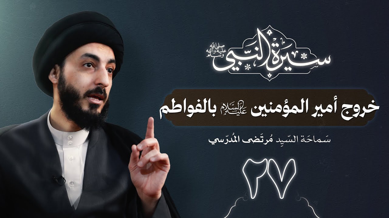 خروج أمير المؤمنين ( ع ) الفواطم | ٢٧ | سيرة النبي محمد ( ص )