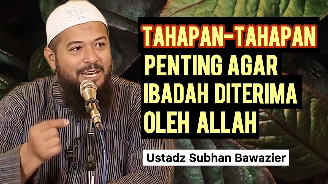 TAHAPAN-TAHAPAN PENTING AGAR IBADAH DITERIMA ALLAH - Ustadz Subhan Bawazier 
