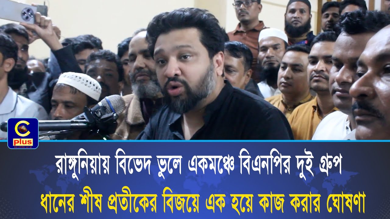 রাঙ্গুনিয়ায় বিভেদ ভুলে একমঞ্চে বিএনপির দুই গ্রুপ ধানের শীষের বিজয়ে এক হয়ে কাজ করার ঘোষণা | Cplus