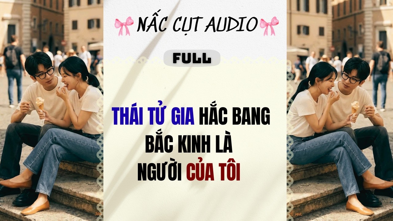 Full audio | THÁI TỬ GIA HẮC BANG BẮC KINH LÀ NGƯỜI CỦA TÔI |  Nấc Cụt Audio #truyệnaudio #audio
