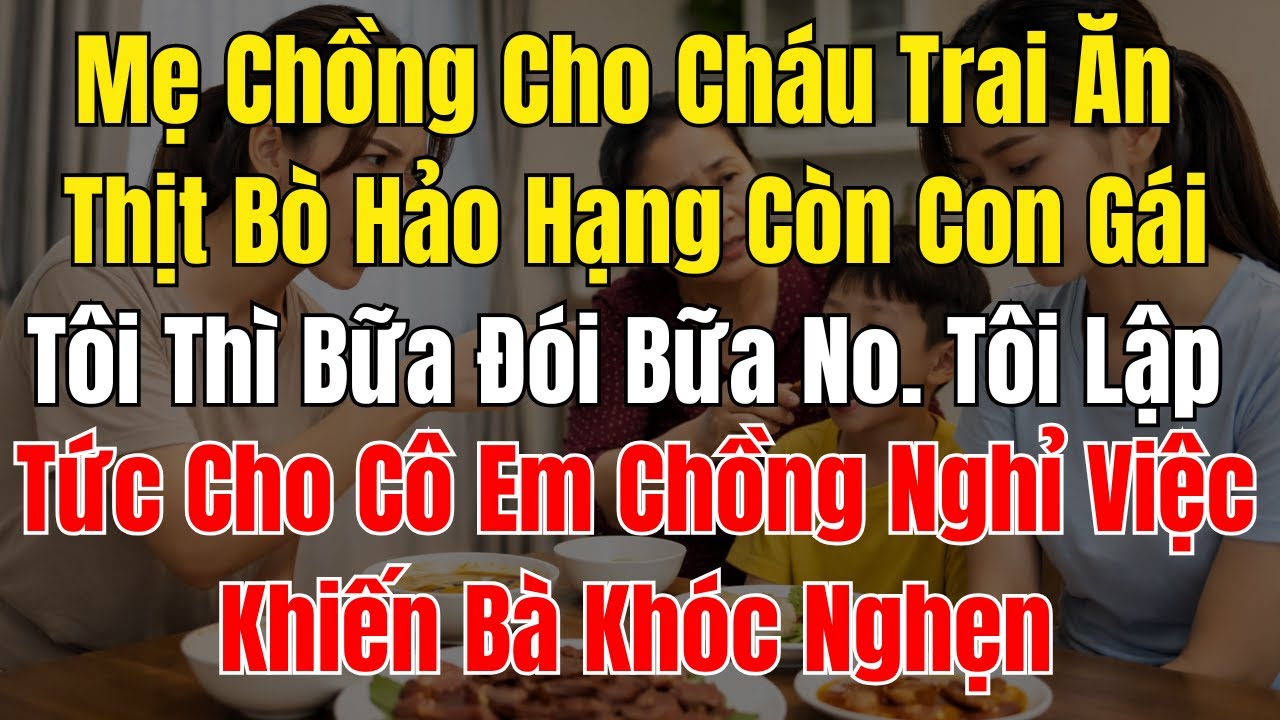 Mẹ Chồng Cho Cháu Trai Ăn Thịt Bò Hảo Hạng Còn Con Gái Tôi Thì Bữa Đói Bữa No  Tôi Lập Tức Cho Cô Em