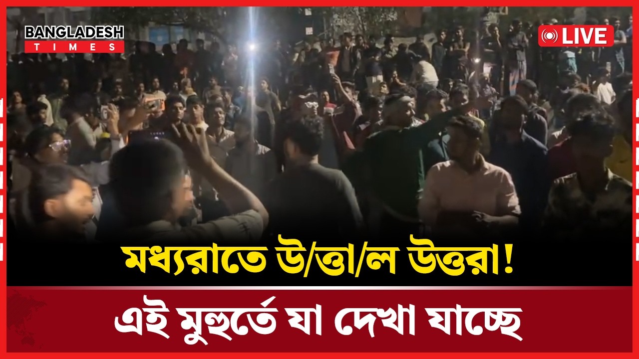 Live: মধ্যরাতে উ/ত্তা/ল উত্তরা! এই মুহুর্তে যা দেখা যাচ্ছে...