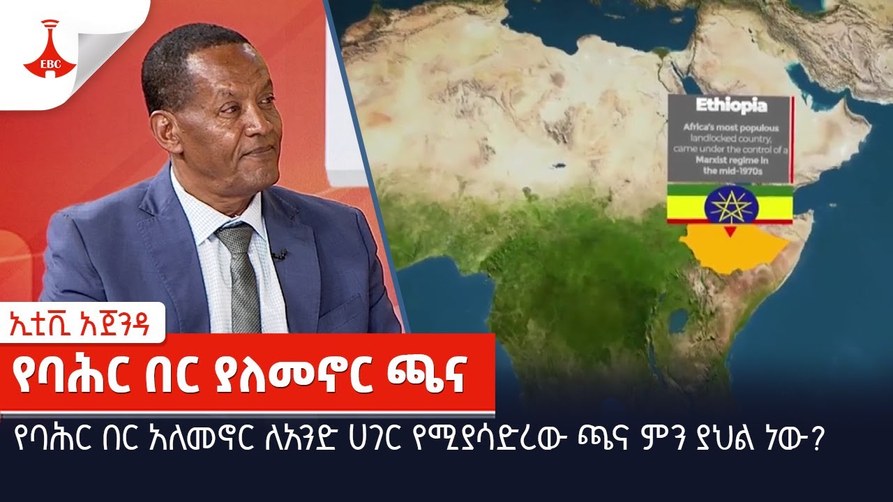 የባሕር በር አለመኖር ለአንድ ሀገር የሚያሳድረው ጫና ምን ያህል ነው?  Etv | Ethiopia | News