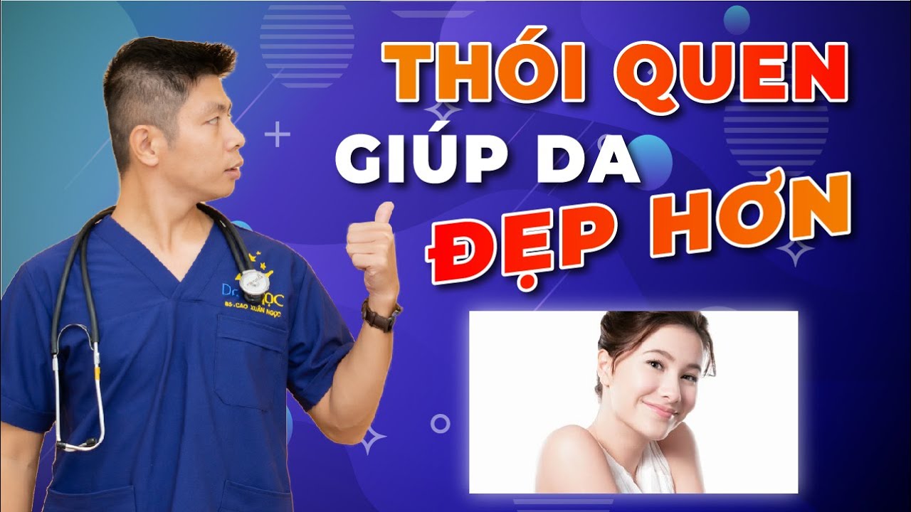 Chỉ cần làm 4 điều này làn da Bạn sẽ đẹp hơn mỗi ngày - Dr Ngọc