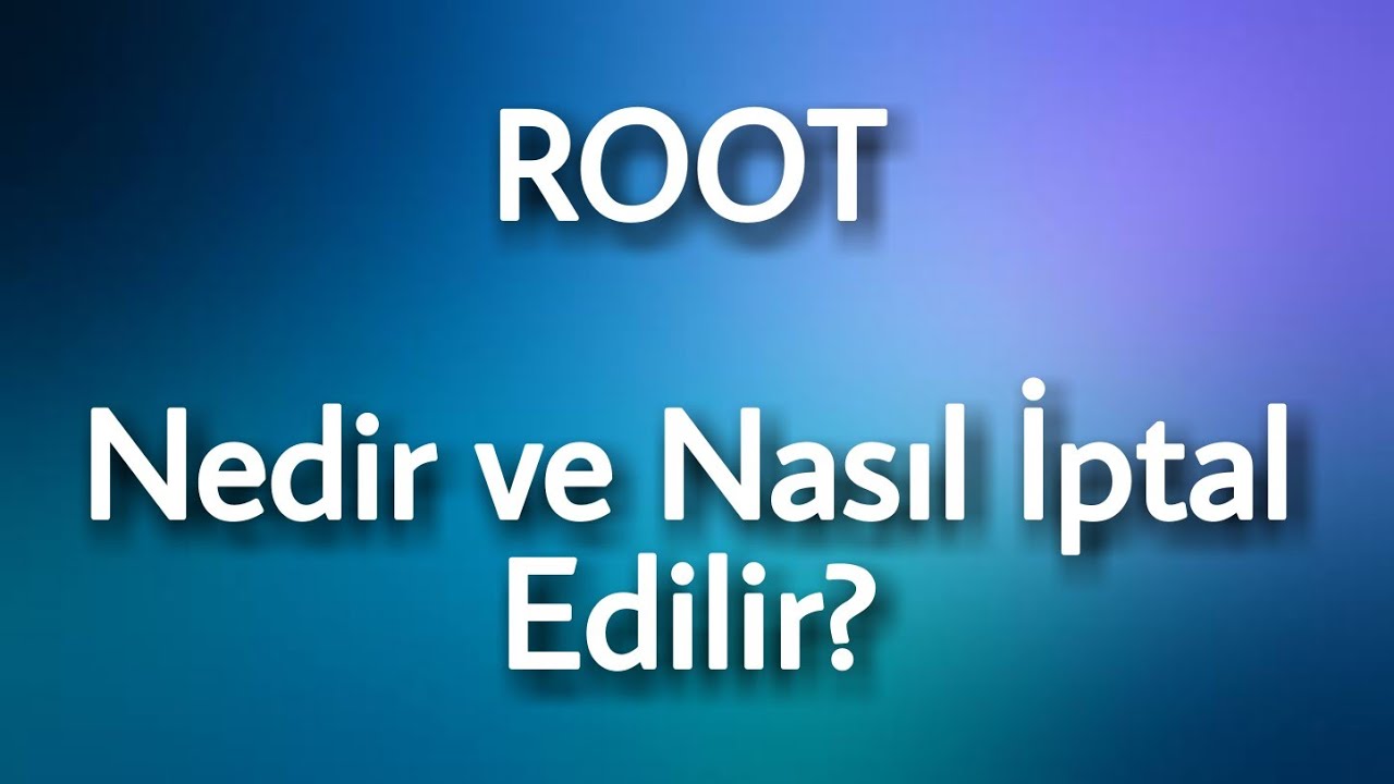 Root Nedir ve Nasıl İptal Edilir? Root Kaldırma