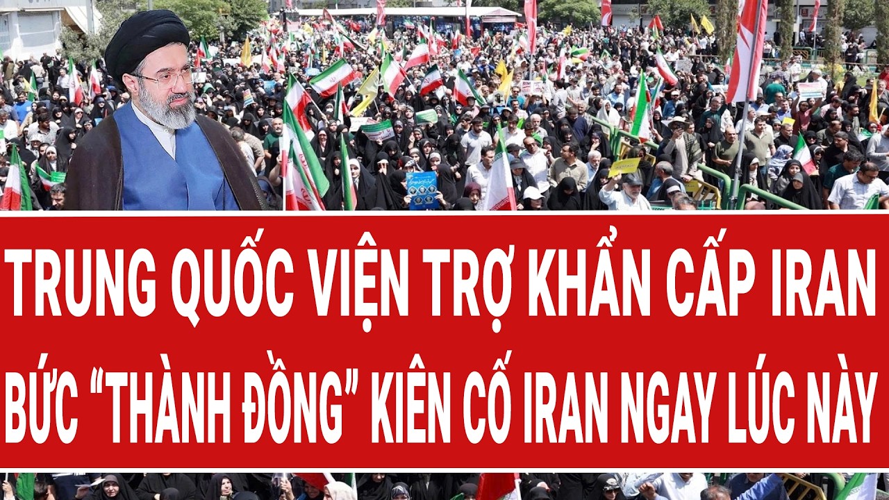 Điểm n&oacute;ng: Trung Quốc viện trợ khẩn cấp Iran; bức &ldquo;th&agrave;nh đồng&rdquo; ki&ecirc;n cố Iran ngay l&uacute;c n&agrave;y