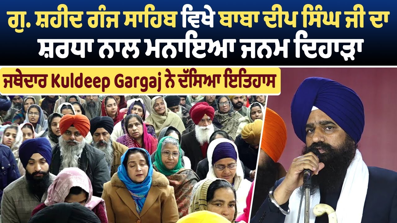 ਗੁ. ਸ਼ਹੀਦ ਗੰਜ ਸਾਹਿਬ ਵਿਖੇ ਬਾਬਾ ਦੀਪ ਸਿੰਘ ਜੀ ਦਾ ਸ਼ਰਧਾ ਨਾਲ ਮਨਾਇਆ ਜਨਮ ਦਿਹਾੜਾ