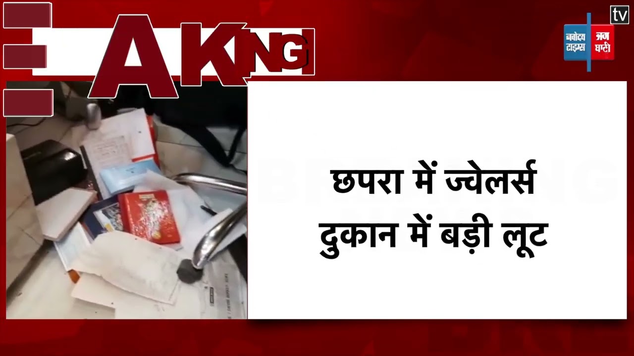 छपरा में ज्वेलर्स दुकान में बड़ी लूट, कर्मचारियों को बंधक बनाकर लाखों रुपए के गहने लेकर भागे लूटेरे