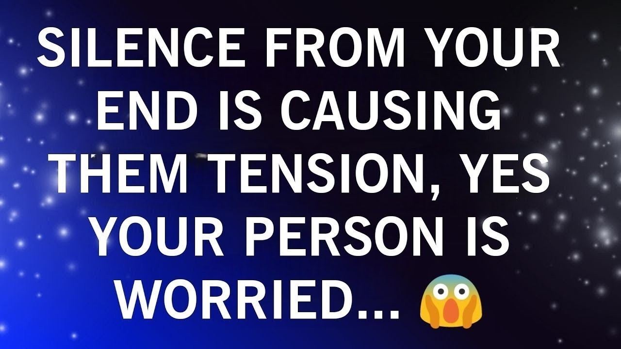 SILENCE FROM YOUR END IS CAUSING THEM TENSION, YES YOUR PERSON IS WORRIED...😱