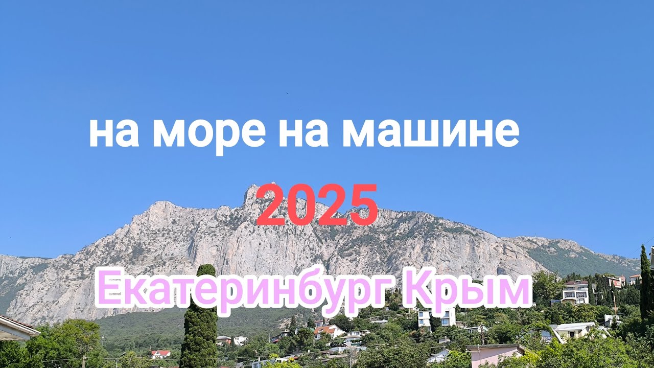 На машине на море. Екатеринбург-Крым 2025. Наше автопутешествие