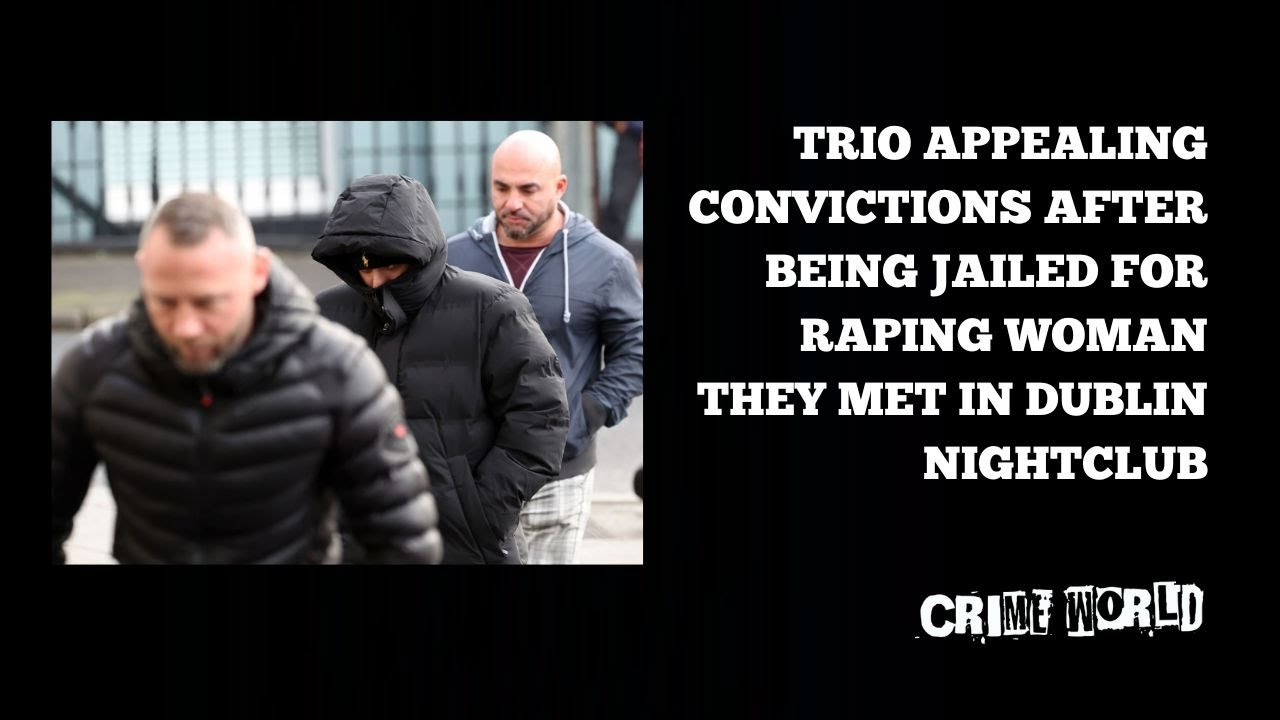 Trio appealing convictions after being jailed for raping woman they met in Dublin nightclub