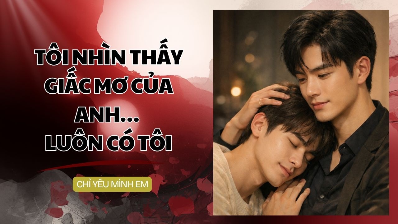 TRUYỆN BOYLOVE / TÔI NHÌN THẤY GIẤC MƠ CỦA ANH LUÔN CÓ TÔI / CHỈ YÊU MÌNH EM