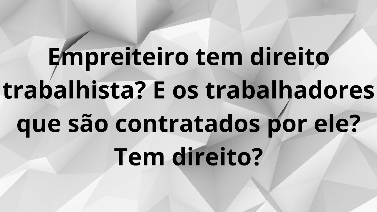Empreiteiro tem direito trabalhista? E os trabalhadores que s&atilde;o contratados por ele? Tem direito?