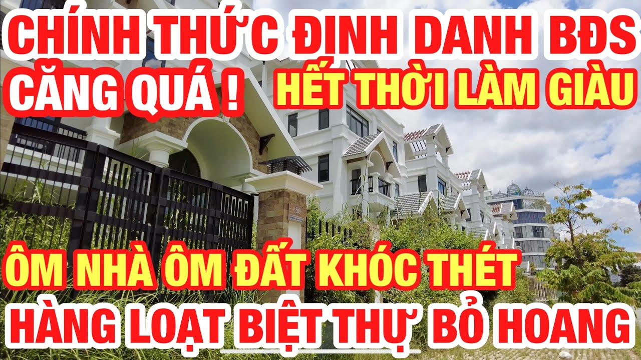CĂNG QUÁ ! CHÍNH THỨC ĐỊNH DANH BẤT ĐỘNG SẢN NHÀ GIÀU ÔM NHÀ ÔM ĐẤT KHÓC THÉT BỎ HOANG HÀNG LOẠT RỒI