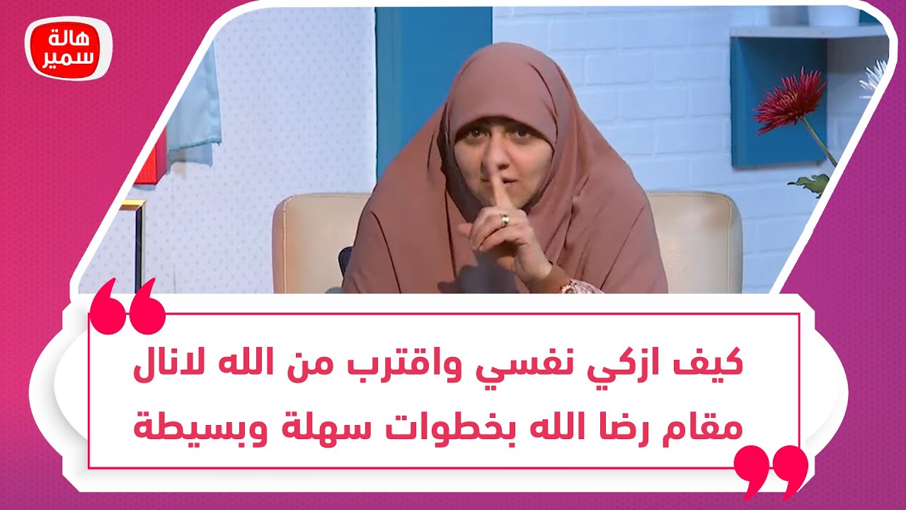 كيف ازكي نفسي واقترب من الله لانال مقام رضا الله بخطوات سهلة وبسيطة.. تعرف عليها مع د. هالة سمير
