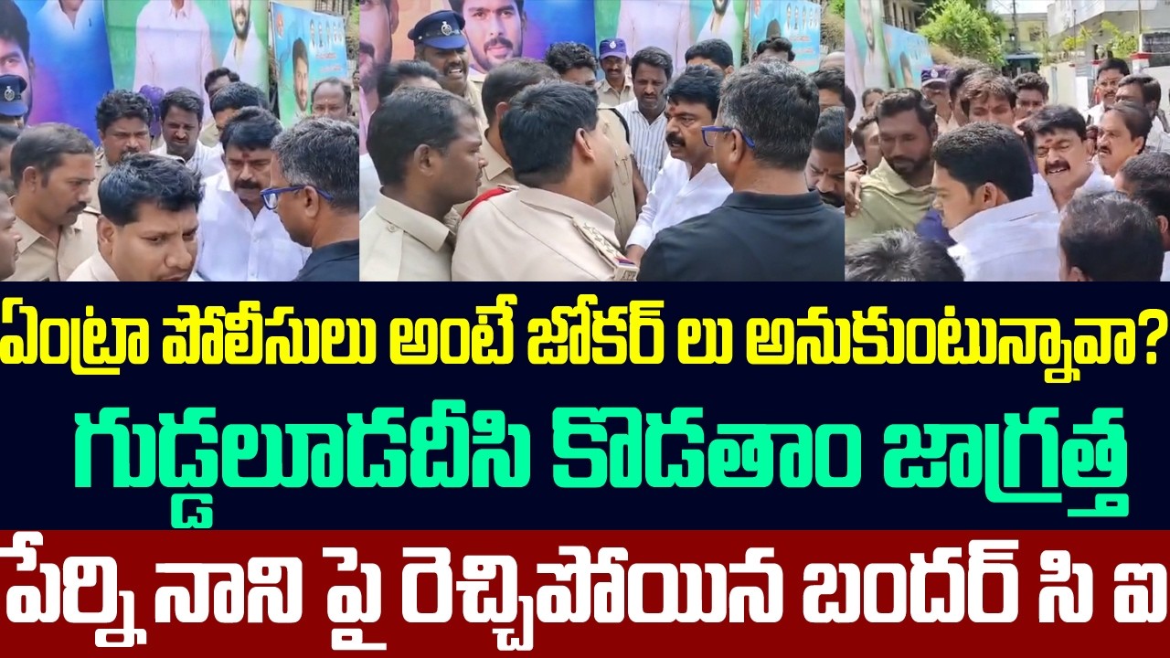 పోలీసులు అంటే జోకర్ లు అనుకుంటున్నావా? గుడ్డలూడదీసి కొడతాం,పేర్ని నాని పై రెచ్చిపోయిన బందర్ సిఐ