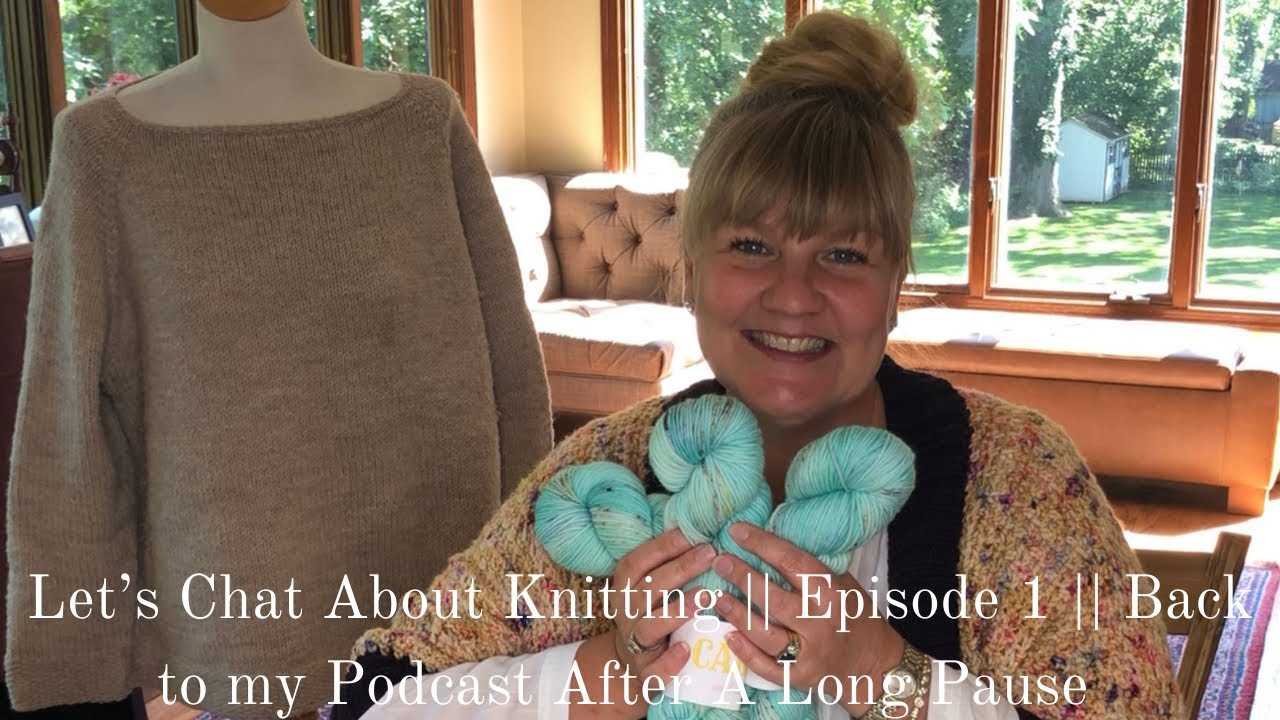 Let’s Chat about Knitting! Back to my Knitting Podcast after a long pause// Video 1