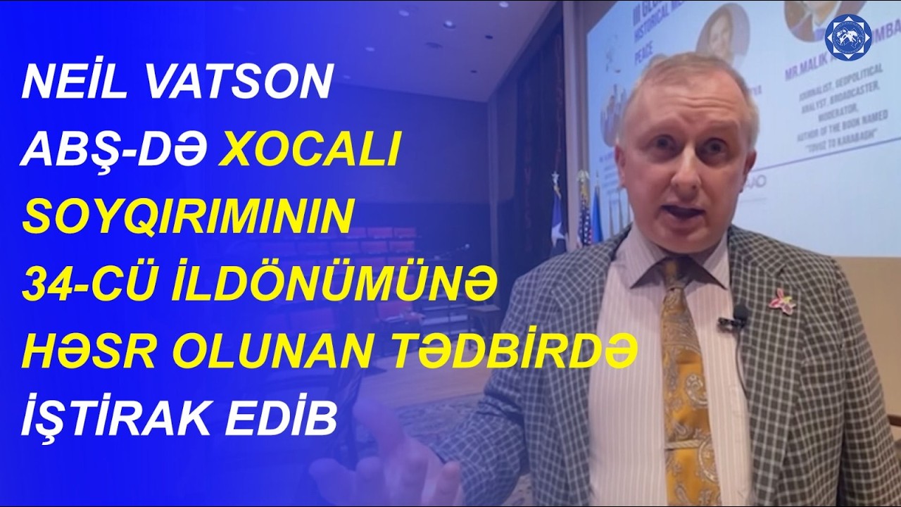 Politoloq Neil Vatson: &ldquo;Xocalı həqiqətləri d&uuml;nya ictimaiyyətinə d&uuml;zg&uuml;n &ccedil;atdırılmalıdır&rdquo;
