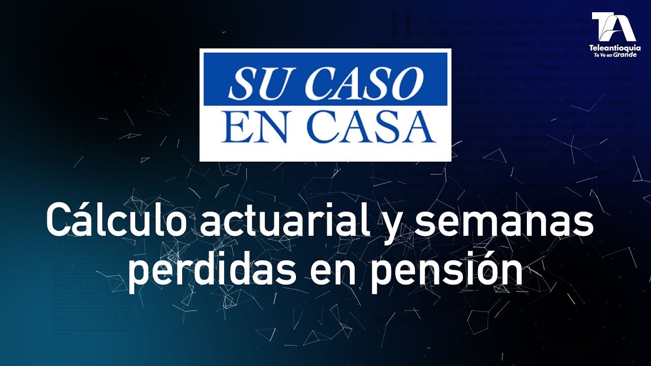 Su Caso en Casa, Cálculo actuarial y semanas perdidas en pensión - Teleantioquia