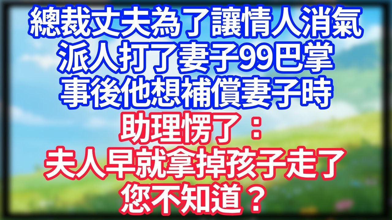 【爽文】總裁丈夫為了讓情人消氣，派人打了妻子99巴掌，事後他想補償妻子時，助理愣了：夫人早就拿掉孩子走了，您不知道？#情感故事 #生活經驗 #老年生活 #為人處世