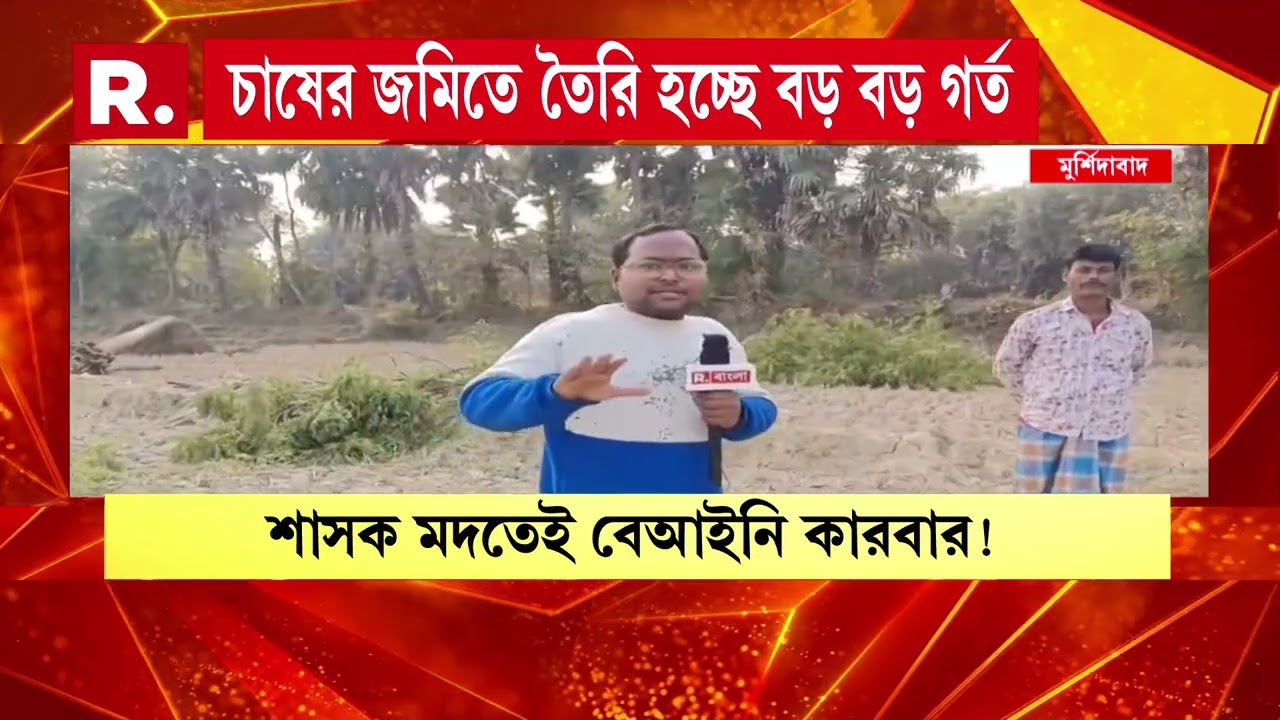 মুর্শিদাবাদে মাটি মাফিয়ার দৌরাত্ম্য। শাসক দলের মদতে মাটি মাফিয়াদের বাড়বাড়ন্তের অভিযোগ।