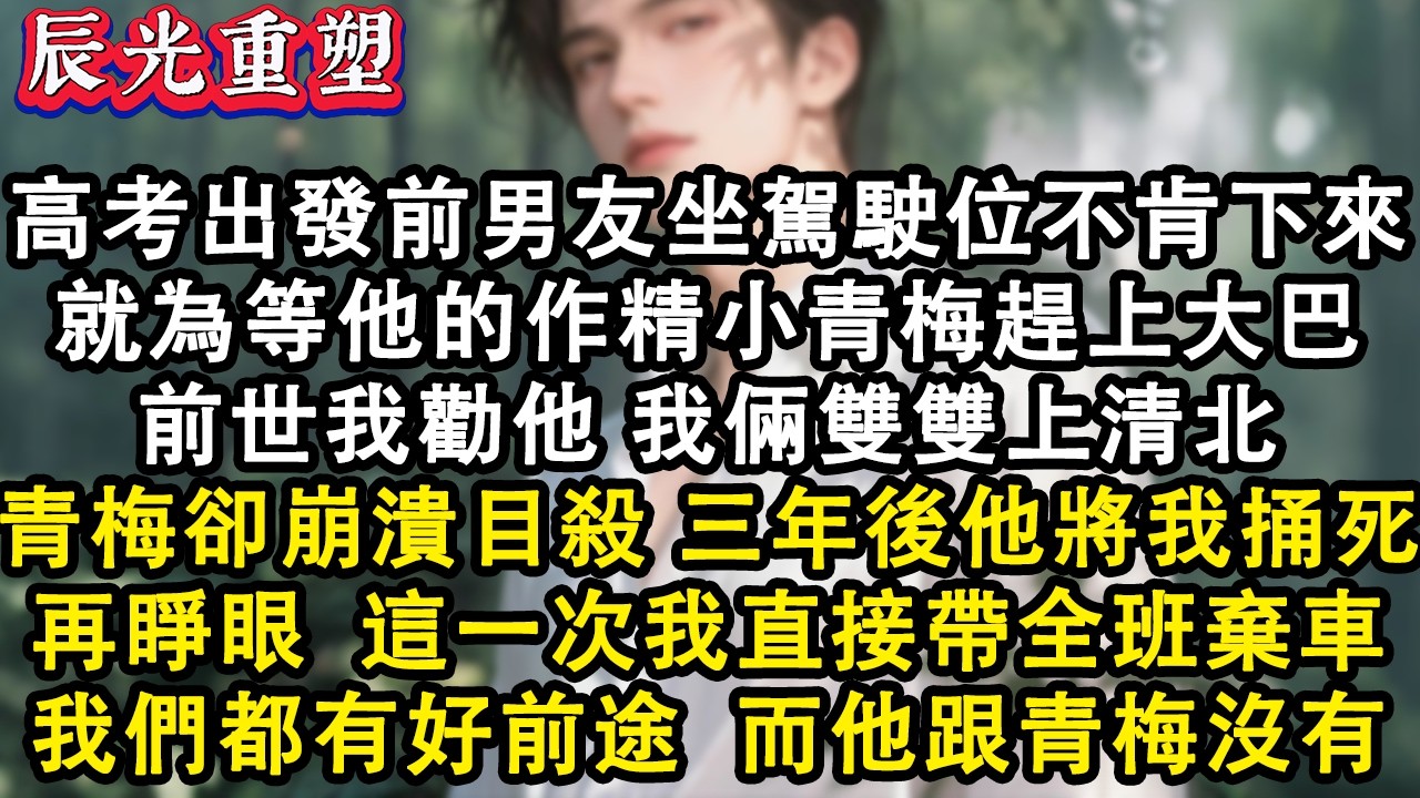 【完結爽文】高考出發前，男友坐到駕駛位上不肯下來就為等他青梅。前世我勸他下來，青梅卻崩潰目殺。男友將我活活捅死。再睜眼這一次我直接帶全班棄車#故事 #重生 #爽文 #重生故事 #情感 #小說 #完結