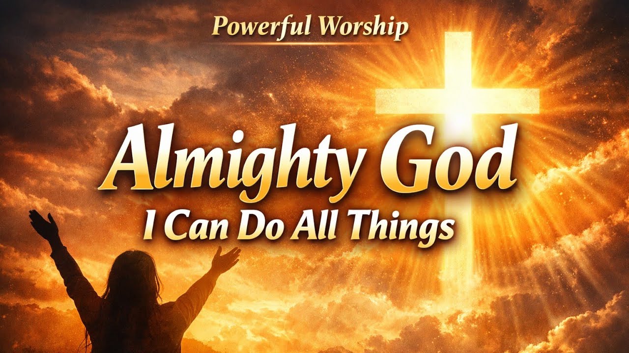 Almighty God Worship | I Can Do All Things Through Him | Powerful Christian Worship Song