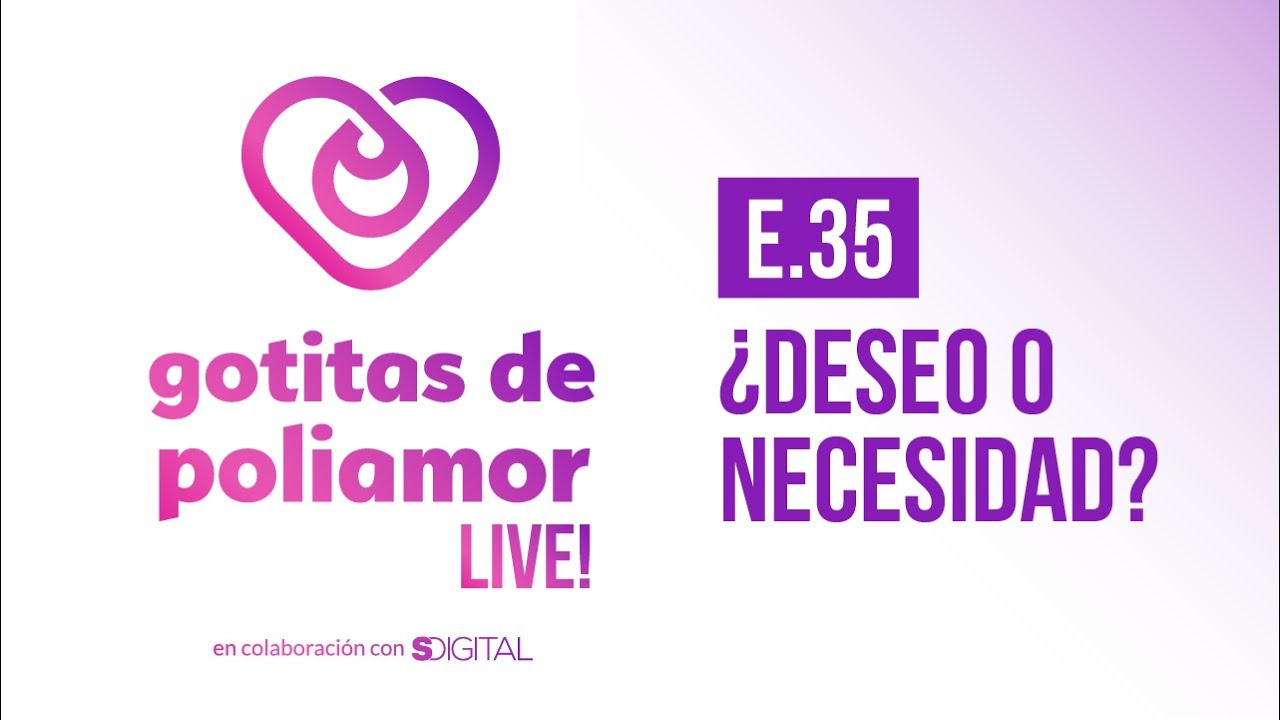 E35. ¿Deseo o necesidad? - Gotitas de Poliamor LIVE!