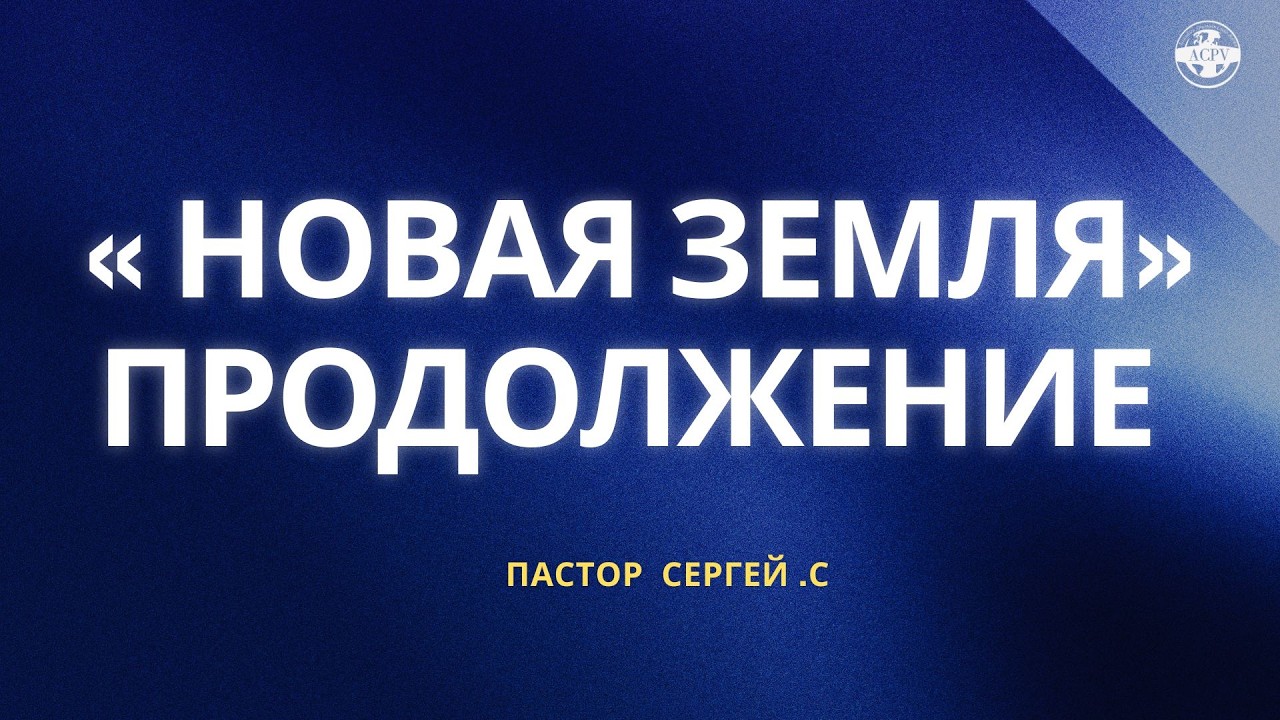 « НОВАЯ ЗЕМЛЯ » – ПРОДОЛЖЕНИЕ | ПАСТОР СЕРГЕЙ .С | ACPV