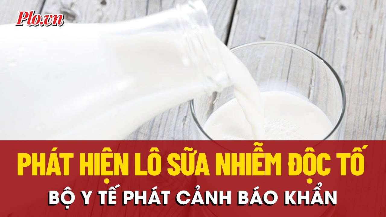 Bộ Y tế cảnh báo khẩn về lô sữa nhiễm độc tố có thể gây hại cho trẻ | PLO