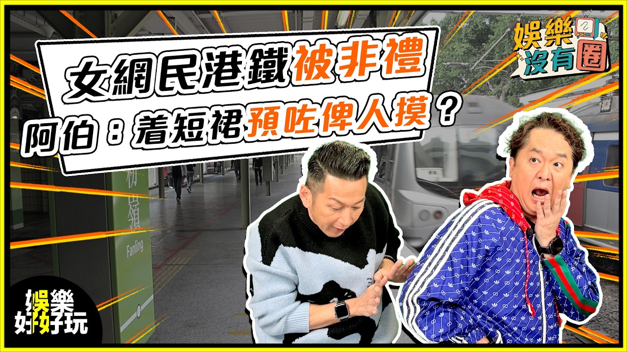 娛樂沒有圈｜女網民港鐵遭阿伯非禮：着短裙預咗俾人摸？｜吳家樂｜鄧兆尊