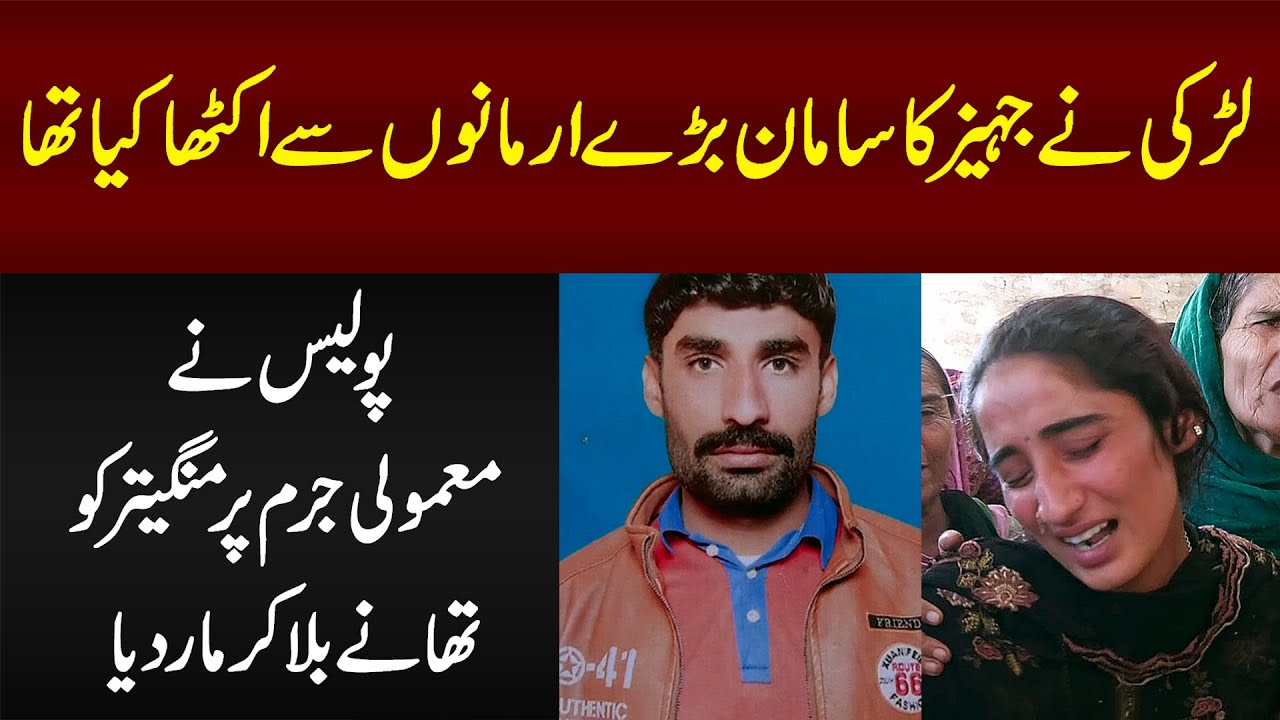 Larki Ne Jahaiz Ka Saman Armano Se Ikatha Kia Tha - Police Ne Mamooli Jurm Per Zindagi Ujar Di