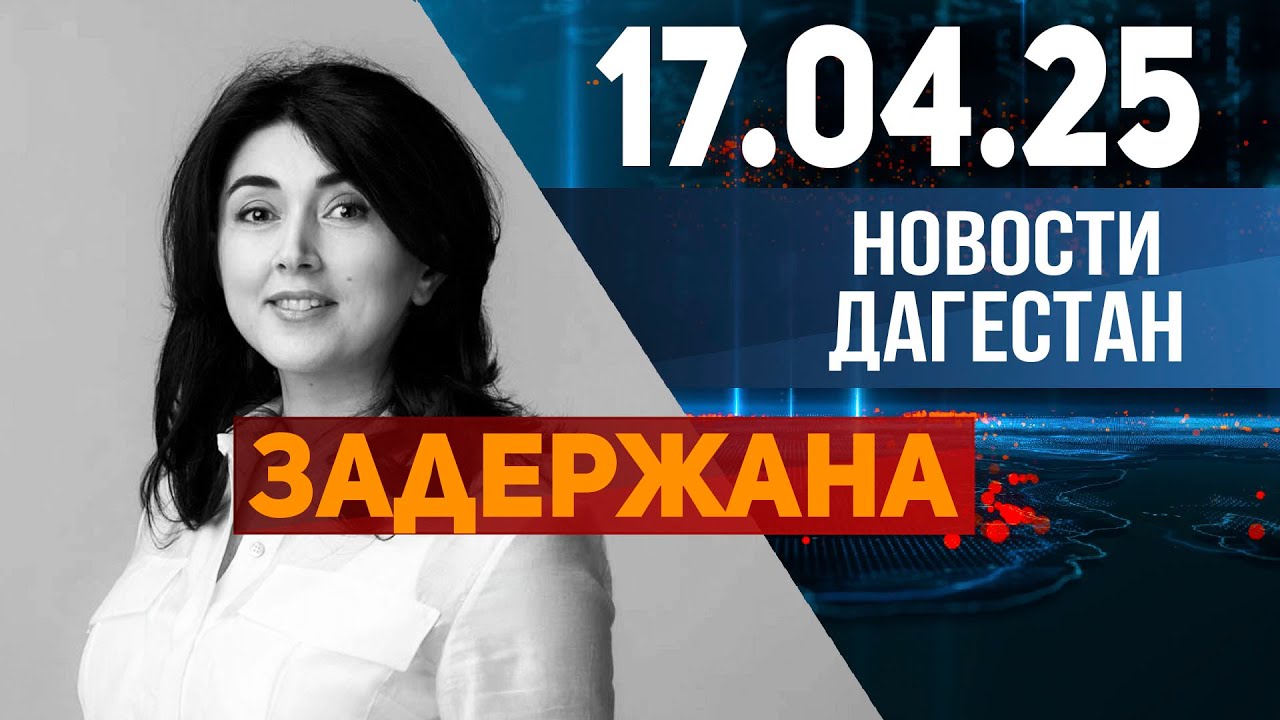 В Москве задержана Виктория Гаджиева. Новости Дагестана за 17.04.2025 год