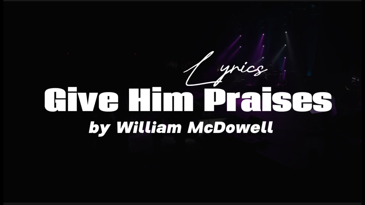 Give Him Praises by William McDowell [Lyrics]