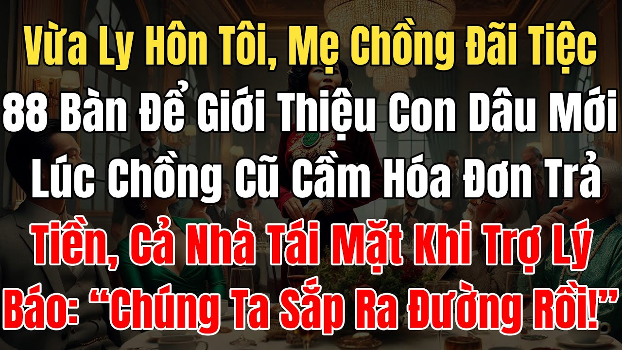Vừa Ly Hôn Tôi, Mẹ Chồng Đãi Tiệc 88 Bàn Giới Thiệu Con Dâu Mới, Chồng Cũ Cầm Hóa Đơn Trả Tiền Tái..