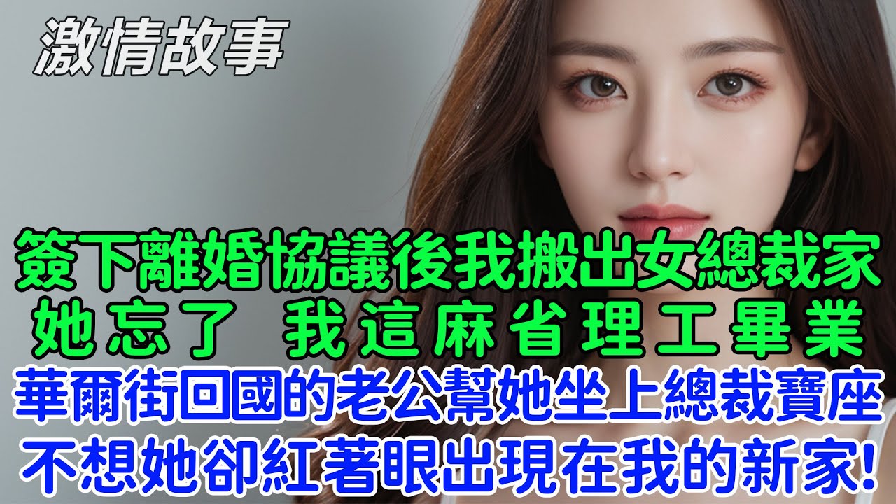 簽下離婚協議後我搬出女總裁家，她忘記了，我這麻省理工畢業，華爾街回國的老公幫她坐上總裁寶座的啊，不想轉頭她卻紅著眼出現在我的新家！