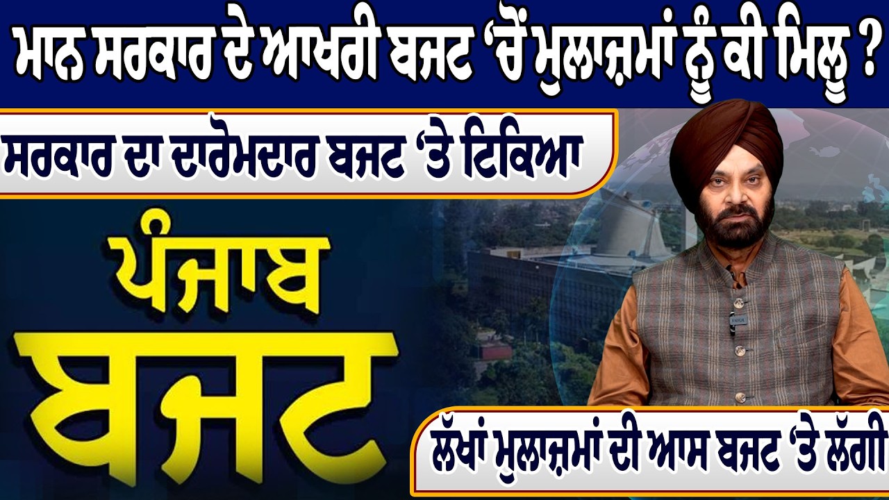 ਮਾਨ ਸਰਕਾਰ ਦੇ ਆਖਰੀ ਬਜਟ ‘ਚੋਂ ਮੁਲਾਜ਼ਮਾਂ ਨੂੰ ਕੀ ਮਿਲੂ ? ਸਰਕਾਰ ਦਾ ਦਾਰੋਮਦਾਰ ਬਜਟ ‘ਤੇ ਟਿਕਿਆ