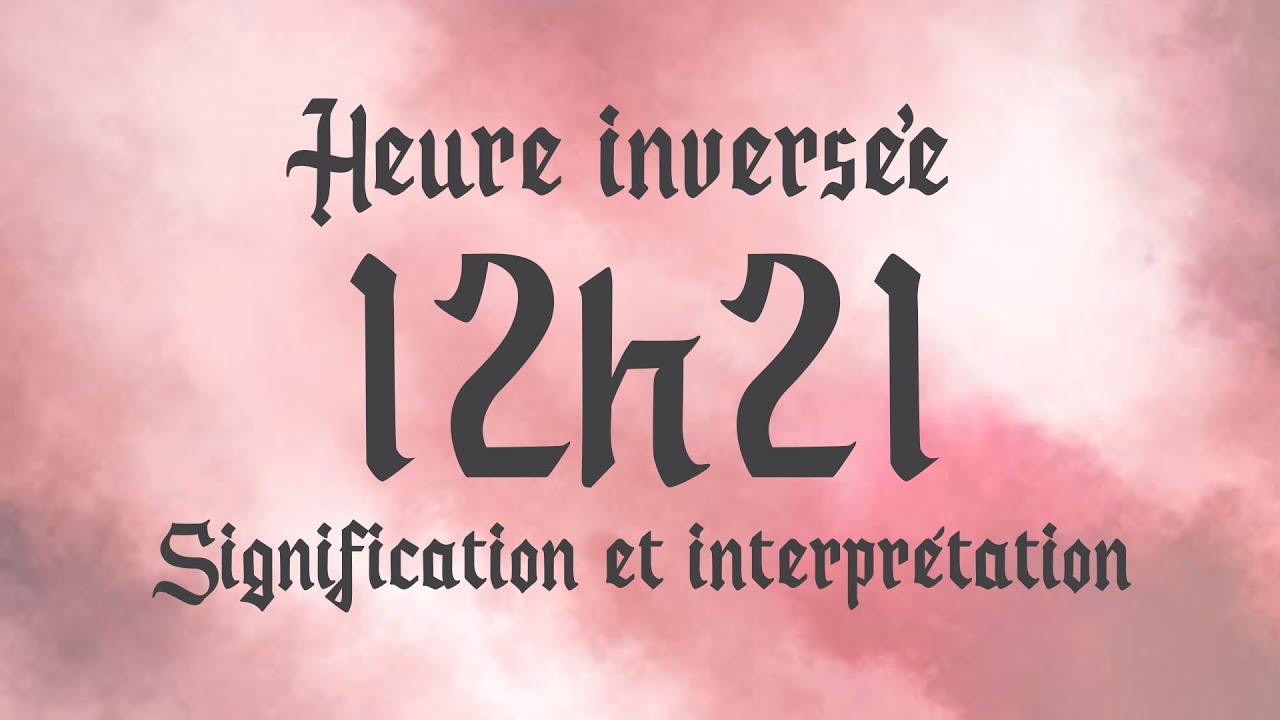💮 HEURE INVERS&Eacute;E 12h21 - Signification et Interpr&eacute;tation ang&eacute;lique