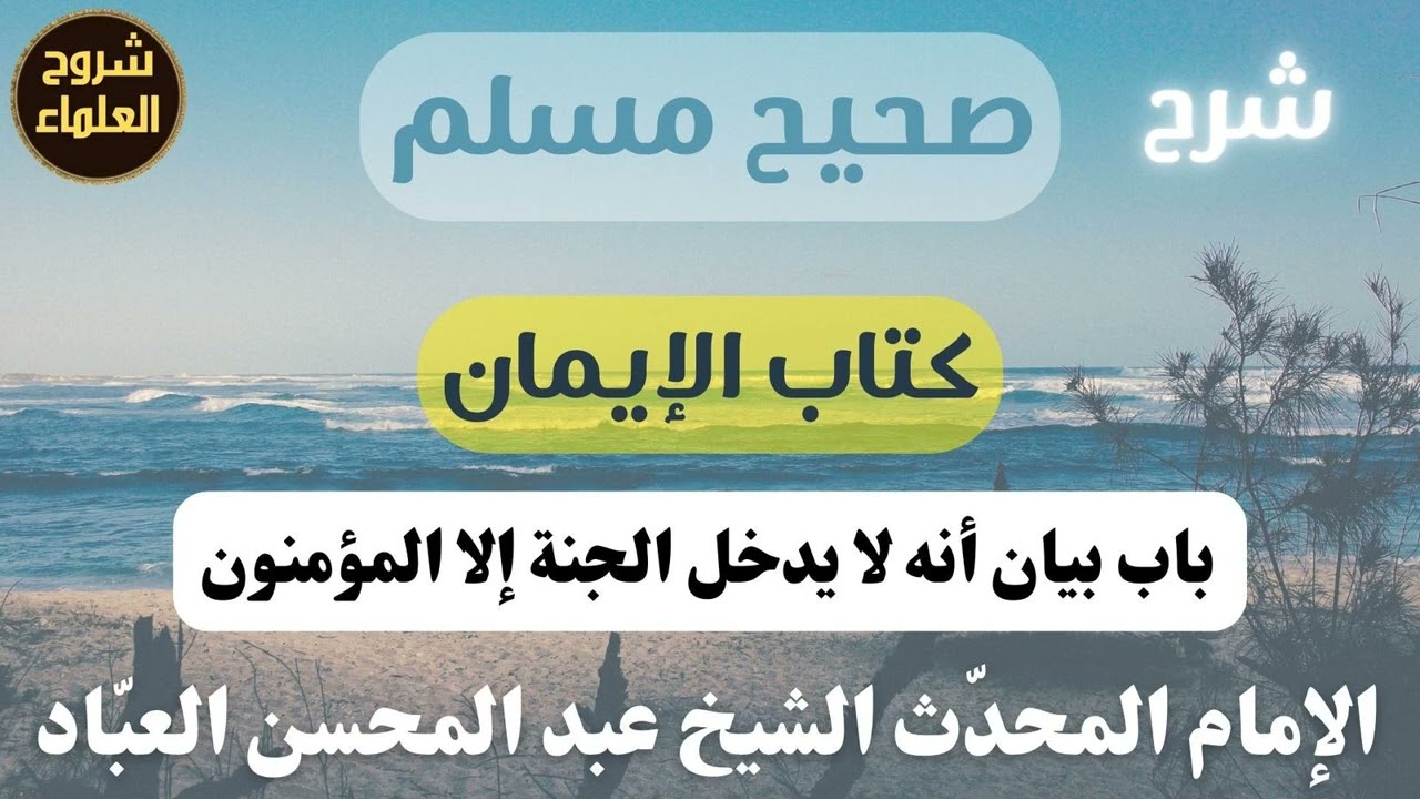 شرح صحيح مسلم (باب بيان أنه لا يدخل الجنة إلا المؤمنون) – الشيخ عبدالمحسن العباد